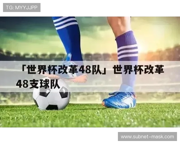 2026年世界杯48支球队赛制全面解析与影响展望